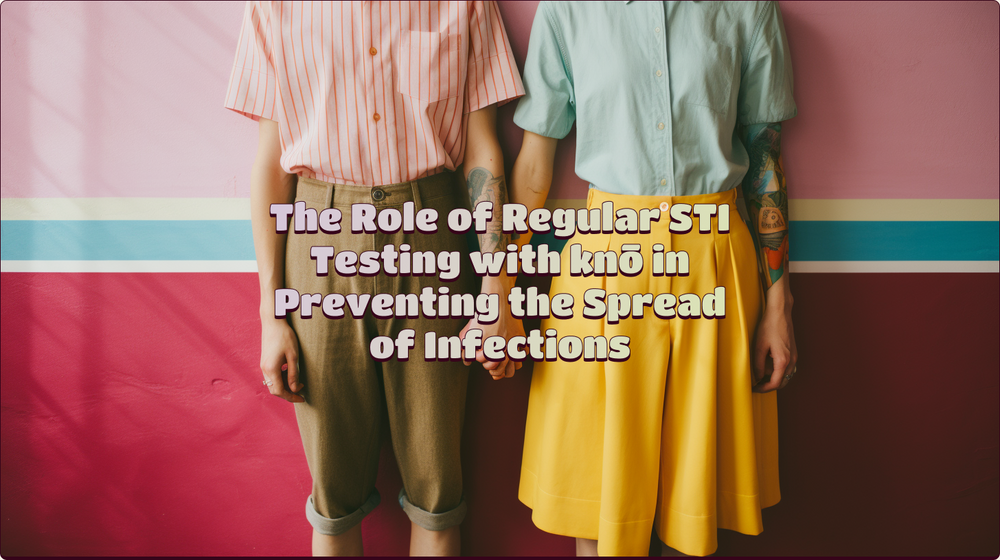 The Role of Regular STI Testing with knō in Preventing the Spread of Infections